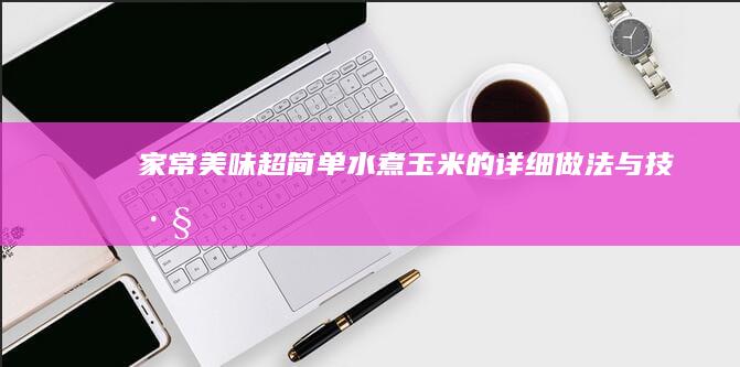 家常美味：超简单水煮玉米的详细做法与技巧